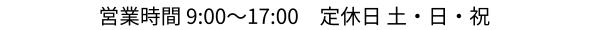 営業時間 9:00〜17:00 定休日 土・日・祝