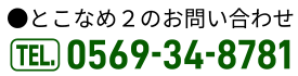 とこなめ2のお問い合わせ TEL.0569-34-8781